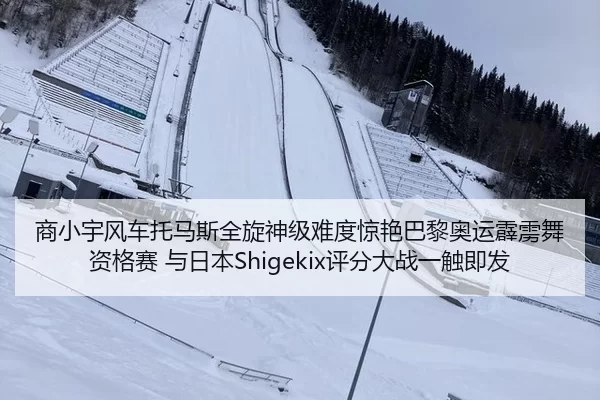 商小宇风车托马斯全旋神级难度惊艳巴黎奥运霹雳舞资格赛 与日本Shigekix评分大战一触即发